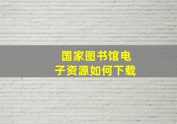 国家图书馆电子资源如何下载