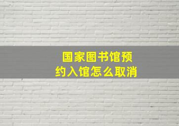 国家图书馆预约入馆怎么取消