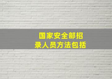 国家安全部招录人员方法包括