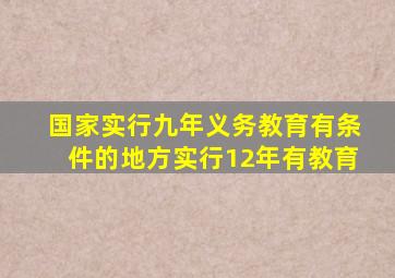 国家实行九年义务教育有条件的地方实行12年有教育