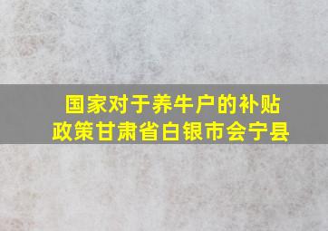 国家对于养牛户的补贴政策甘肃省白银市会宁县