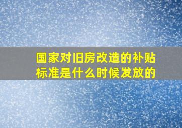 国家对旧房改造的补贴标准是什么时候发放的