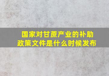 国家对甘蔗产业的补助政策文件是什么时候发布