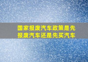 国家报废汽车政策是先报废汽车还是先买汽车