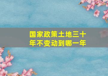 国家政策土地三十年不变动到哪一年