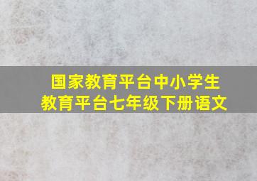 国家教育平台中小学生教育平台七年级下册语文