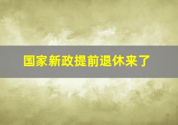 国家新政提前退休来了