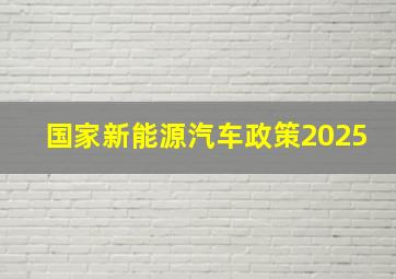 国家新能源汽车政策2025