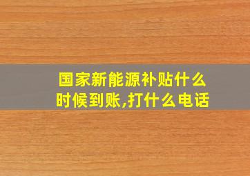 国家新能源补贴什么时候到账,打什么电话