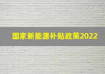 国家新能源补贴政策2022