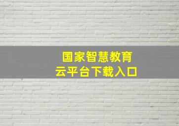 国家智慧教育云平台下载入口