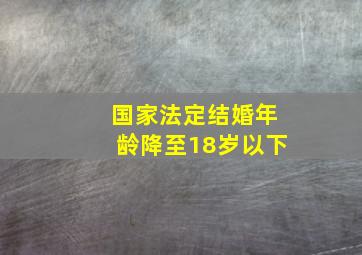 国家法定结婚年龄降至18岁以下