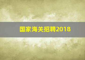 国家海关招聘2018