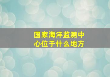 国家海洋监测中心位于什么地方