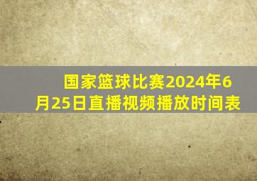 国家篮球比赛2024年6月25日直播视频播放时间表