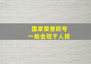 国家荣誉称号一般会冠于人民