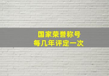 国家荣誉称号每几年评定一次