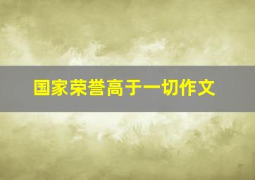 国家荣誉高于一切作文