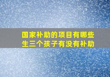 国家补助的项目有哪些生三个孩子有没有补助