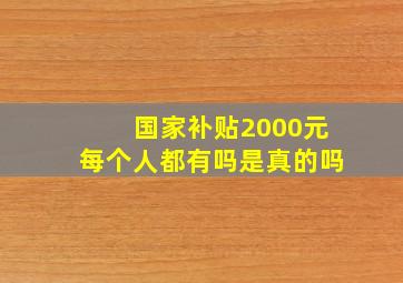 国家补贴2000元每个人都有吗是真的吗