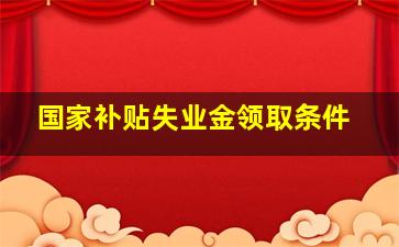 国家补贴失业金领取条件