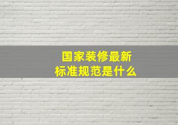 国家装修最新标准规范是什么