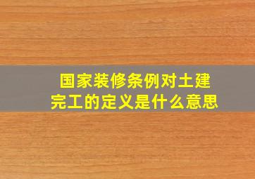 国家装修条例对土建完工的定义是什么意思