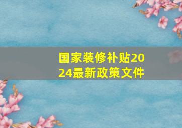 国家装修补贴2024最新政策文件