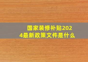 国家装修补贴2024最新政策文件是什么