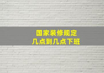 国家装修规定几点到几点下班