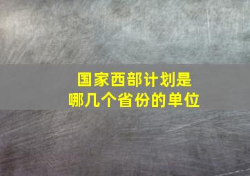 国家西部计划是哪几个省份的单位