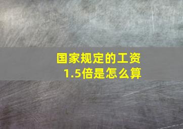 国家规定的工资1.5倍是怎么算