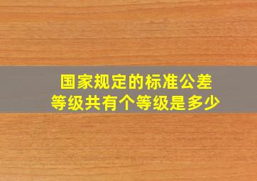 国家规定的标准公差等级共有个等级是多少