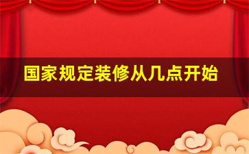 国家规定装修从几点开始