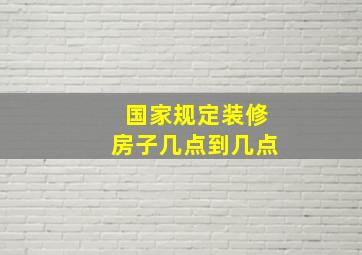 国家规定装修房子几点到几点