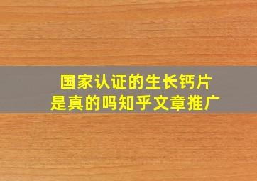 国家认证的生长钙片是真的吗知乎文章推广