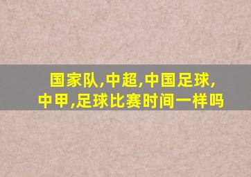 国家队,中超,中国足球,中甲,足球比赛时间一样吗