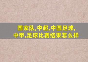 国家队,中超,中国足球,中甲,足球比赛结果怎么样