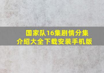 国家队16集剧情分集介绍大全下载安装手机版