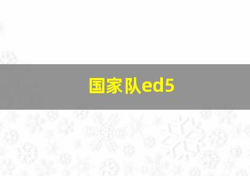 国家队ed5