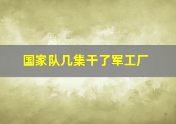 国家队几集干了军工厂