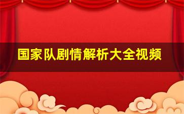 国家队剧情解析大全视频