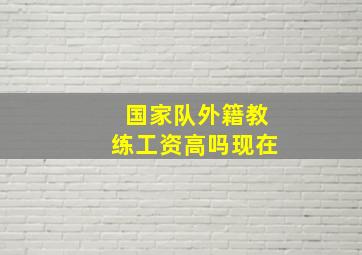 国家队外籍教练工资高吗现在