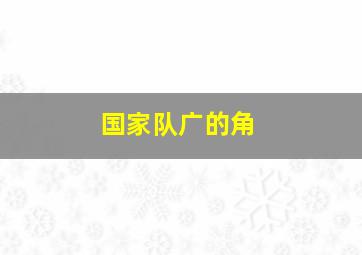 国家队广的角