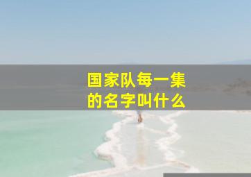 国家队每一集的名字叫什么