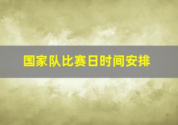 国家队比赛日时间安排