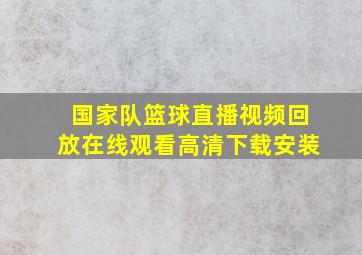 国家队篮球直播视频回放在线观看高清下载安装