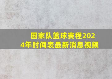 国家队篮球赛程2024年时间表最新消息视频