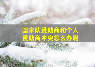 国家队赞助商和个人赞助商冲突怎么办呢