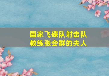 国家飞碟队射击队教练张会群的夫人